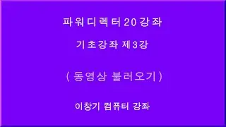 파워디렉터20 세번째강좌 동영상불러오기 Powerdirector20 lecture 이창기강좌