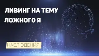 Ливинг на тему Ложного Я. Наблюдения