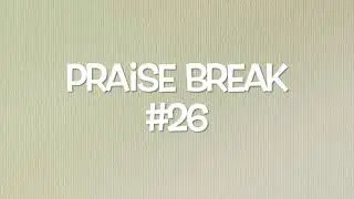 Praise Break #26