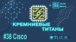 Кремниевые Титаны #38: Cisco