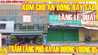 LẶNG LẼ QUÁ ! Xóm Chợ AN ĐÔNG ĐÂY SAO / TRẦM LẮNG Phố Xá AN DƯƠNG VƯƠNG An Đông Q5 / Sài Gòn Hôm Nay