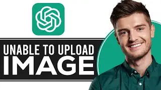 How to Fix Unable to Upload Image to ChatGPT | ChatGPT Unable to Upload File