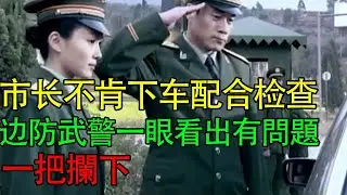 市长不肯下车配合检查，边防武警一眼看出有問題，一把攔下