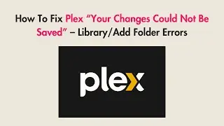 How To Fix Plex “Your Changes Could Not Be Saved” – Library/Add Folder Errors