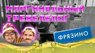 МАРГИНАЛЬНЫЙ ТРЕВЕЛ БЛОГ #1 ФРЯЗИНО