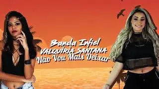 BANDA INFIEL E VALQUIRIA SANTANA-NAO VOU MAIS DEIXAR-MUSICA NOVA 2018