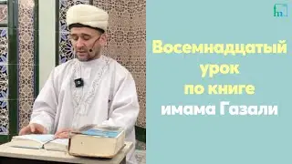 Восемнадцатый урок по книге имама Газали