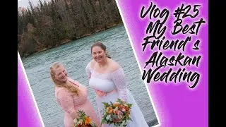 Vlog #25 My Best Friend's Alaskan Wedding