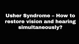 Usher Syndrome – How to restore vision and hearing simultaneously