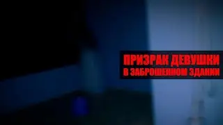 ПРИЗРАК ДЕВУШКИ в заброшенном здании. Страшное Видео [Привидение или Полтергейст] Демон