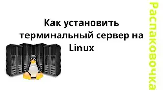 Распаковочка. Как установить терминальный сервер на Linux.