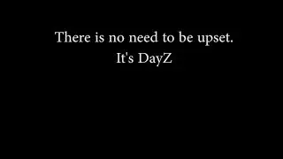 There is no need to be upset, it's DayZ