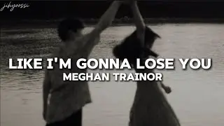 Like I’m gonna lose you - Meghan Trainor / lyrics