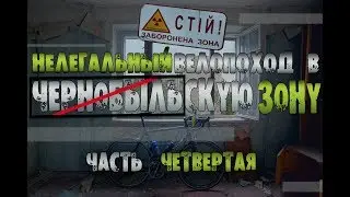 ЧЕРНОБЫЛЬСКАЯ ЗОНА. НЕЛЕГАЛЬНЫЙ ВЕЛОПОХОД #4 ВЫБРАТЬСЯ ИЗ ЗОНЫ ЖИВЫМ КРАЙ Х
