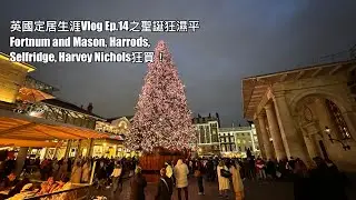 英國定居生涯Vlog Ep. 14 唔係惠康聖誕大特賣：帶大家去Fortnum And Mason，Harrods，Harvey Nichols，Selfridge同John Lewis瘋狂聖誕濕平