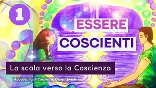 Essere Coscienti - La scala verso la Coscienza (1 parte)