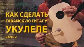 Как сделать укулеле своими руками (часть 2)