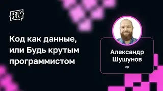 Александр Шушунов (VK) — Код как данные, или Будь крутым программистом
