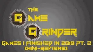 Games I Finished in 2019 (Mini-Reviews) Pt. 2 | The Game Grinder