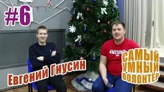 Самый Умный Волонтёр - #6 ВЫПУСК. Евгений Гнусин