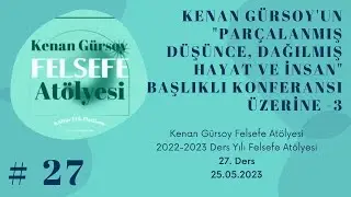 #27:"Parçalanmış Düşünce, Dağılmış Hayat ve İnsan Üzerine-3"Kenan Gürsoy Felsefe Atölyesi_25.05.2023