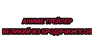 ВЕЛИКИЙ ИЗ БРОДЯЧИХ ПСОВ- АНИМЕ ТРЕЙЛЕР  \  THE GREAT FROM THE VIGINAL- ANIME TRAILER