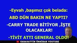 Başımız belada:ABD DÜN BAKIN NE YAPTI?.CARRY TRADE BİTİYOR ,İŞTE OLACAKLAR!.TİVİT ATTI GENERAL OLDU!