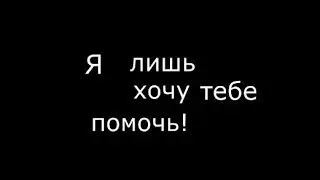 Я лишь хочу тебе помочь!