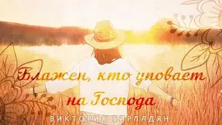 Виктория Барладян - Блажен, кто уповает на Господа