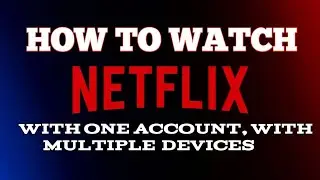 HOW TO WATCH NETFLIX WITH ONE ACCOUNT, WITH MULTIPLE DEVICES
