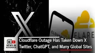 Cloudflare Outage Has Taken Down X Twitter, ChatGPT, and Many Global Sites