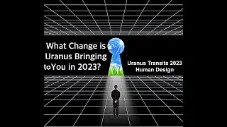What Changes Will Uranus Bring to You in 2023?/Transits of Uranus in 2023/Human Design Highlights