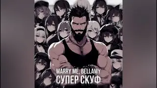MARRY ME, BELLAMY – СУПЕР СКУФ