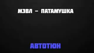 Мэвл - Патамушка [Автотюн]