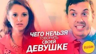 Чего не стоит говорить своей девушке (Ellgin)