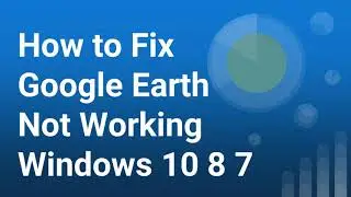 How to Fix Google Earth Not Working in Windows 10 8 7