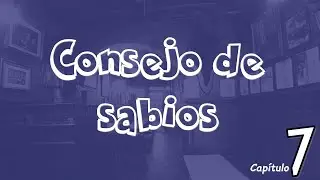 CONSEJO DE SABIOS - Capítulo 7