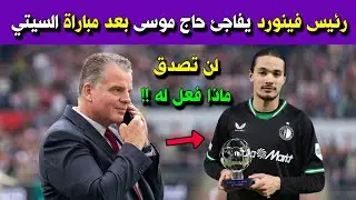 رئيس فينورد روتردام يفاجئ أنيس حاج موسى بعد مباراة السيتي .. لن تصدق ماذا فعل له؟!
