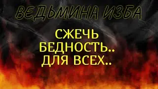 СЖЕЧЬ БЕДНОСТЬ..ДЛЯ ВСЕХ..ВЕДЬМИНА ИЗБА & Инга Хосроева