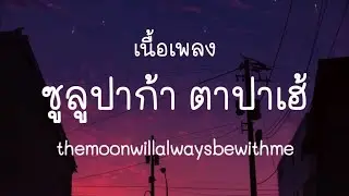 ซูลูปาก้า ตาปาเฮ้ -themoonwillalwaysbewithme (เนื้อเพลง)