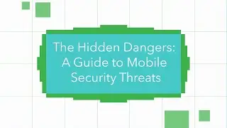 The Hidden Dangers: A Guide to Mobile Security Threats