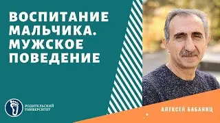Алексей Бабаянц. Воспитание мальчика.  Мужское поведение