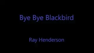 Bye Bye Blackbird (Ray Henderson)