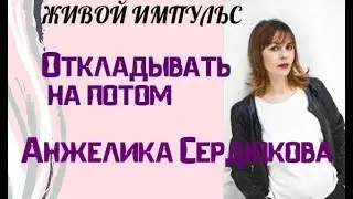 Откладывать на потом. Ответы на вопросы. Анжелика Сердюкова