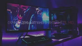 скучный день батмано в интернете, но....