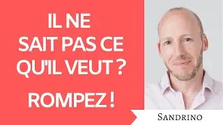 Il ne sait pas ce qu'il veut ? Rompez !