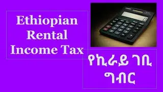 Rental Income Tax/የኪራይ ገቢ ግብር እንዴት ይሰላል