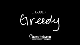 'The Space Between' - Episode 7 ⟦Greedy⟧