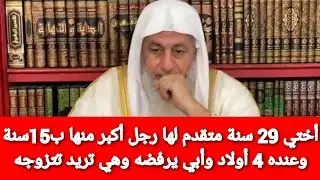 أختي 29 سنة متقدم لها رجل أكبر منها ب15سنة وعنده 4 أولاد وأبي يرفضه وهي غاضبة وتريد تتزوجه فما رأيك؟