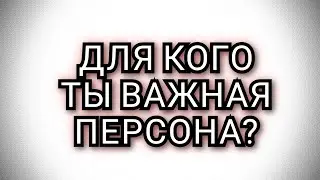 ДЛЯ КОГО ТЫ ВАЖНАЯ ПЕРСОНА #таро #раскладтаро